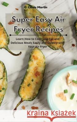 Super Easy Air Fryer Recipes: Learn How to Cook Low-Fat and Delicious Meals Easily and Quickly with Your Air Fryer Linda Wang 9781801933940 Linda Wang - książka