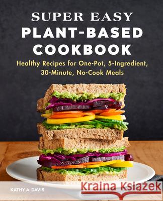 Super Easy Plant-Based Cookbook: Healthy Recipes for One-Pot, 5-Ingredient, 30-Minute, No-Cook Meals Davis, Kathy A. 9781648769405 Rockridge Press - książka
