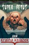 Super Fetus Adam Pepper 9781933929880 Eraserhead Press
