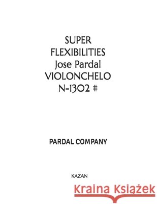 SUPER FLEXIBILITIES Jose Pardal VIOLONCHELO N-1302 #: Kazan Jose Pardal Merza, Jose Lopez Perez, Pardal Music Company Ltd 9798517617040 Independently Published - książka