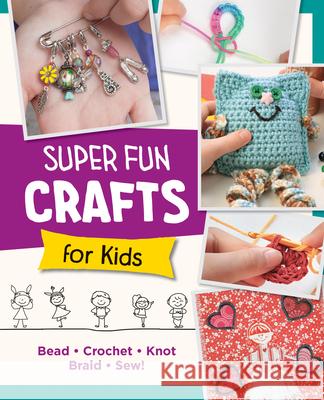 Super Fun Crafts for Kids: Bead, Crochet, Knot, Braid, Sew! Editors of Quarry Books 9780760390702 New Shoe Press - książka