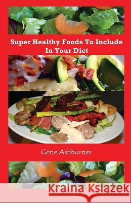 Super Healthy Foods To Include In Your Diet Ashburner, Gene 9781503216594 Createspace - książka