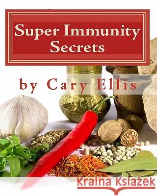 Super Immunity Secrets: Powerful Immune Protective Herbs and Spices - Lean Healthy Everyday Fare Cary Ellis 9780984171125 Virtual Earth Village Publishing - książka