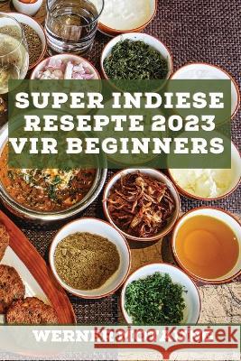 Super Indiese Resepte 2023 vir beginners: Heerlike resepte uit die tradisie Werner Motaung 9781837527298 Werner Motaung - książka
