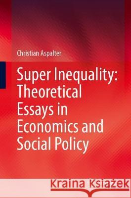 Super Inequality: Theoretical Essays in Economics and Social Policy Christian Aspalter 9789819951680 Springer Nature Singapore - książka