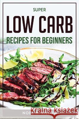Super Low Carb Recipes For Beginners Noel H Killom   9781804771655 Noel H. Killom - książka