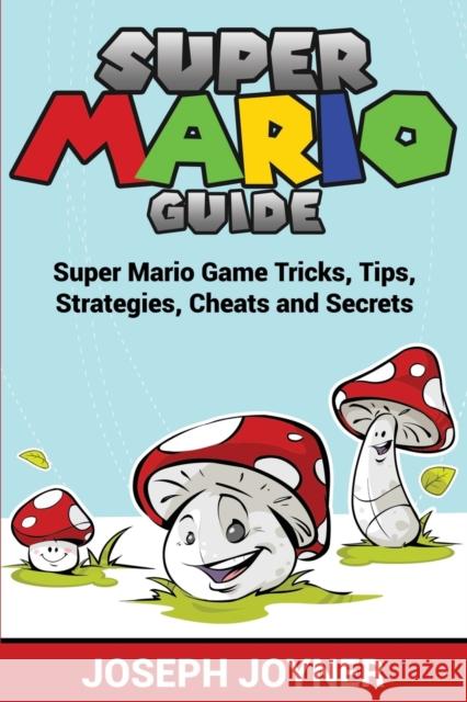 Super Mario Guide: Super Mario Game Tricks, Tips, Strategies, Cheats and Secrets Joseph Joyner 9781681274645 Speedy Publishing LLC - książka