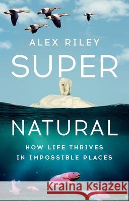 Super Natural: How Life Thrives in Impossible Places Alex Riley 9781324079187 W. W. Norton & Company - książka