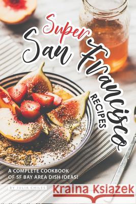 Super San Francisco Recipes: A Complete Cookbook of SF Bay Area Dish Ideas! Julia Chiles 9781095654439 Independently Published - książka