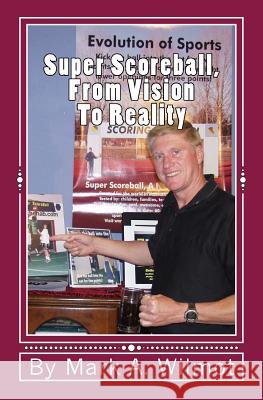 Super ScoreBall, From Vision To Reality: The Story Behind The Birth Of A New World Sport Wilmot, Mark A. 9781442153561 Createspace - książka