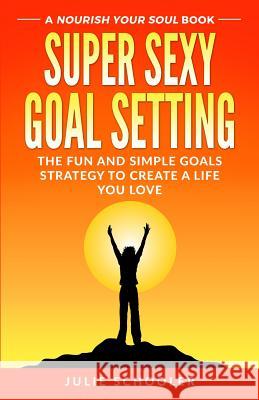 Super Sexy Goal Setting: The Fun and Simple Goals Strategy to Create a Life You Love Julie Schooler 9780473446239 Boomermax Ltd - książka