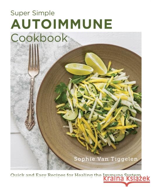 Super Simple Autoimmune Cookbook: Quick and Easy Recipes for Healing the Immune System Sophie Van Tiggelen 9780760383605 New Shoe Press - książka