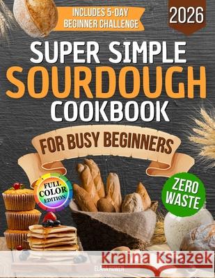 Super Simple Sourdough Cookbook for Busy Beginners: Quick, Natural and Foolproof Recipes to Use All Your Starter, Avoid Processed Foods and Bake with Elara Rowen 9781806470228 Cookbook Resources(TX) - książka
