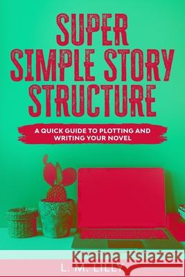 Super Simple Story Structure: A Quick Guide To Plotting And Writing Your Novel Lilly, L. M. 9781950061129 Spiny Woman LLC - książka