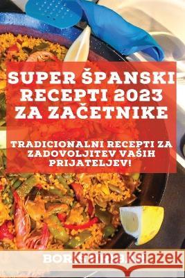 Super spanski recepti 2023 za začetnike: Tradicionalni recepti za zadovoljitev vasih prijateljev! Hribar, Boris 9781837527083 Boris Hribar - książka