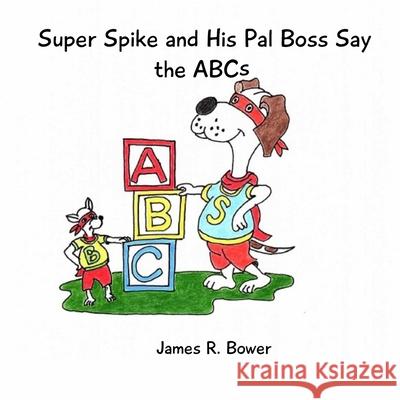 Super Spike and His Pal Boss Say the ABCs James R. Bower 9781733759052 Average Dog Publishing - książka