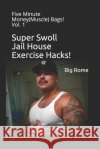 Super Swoll Jail House Exercise Hacks!: Five Minute Money(Muscle) Bags! Vol. 1 Rome, Big 9798720428440 Independently Published