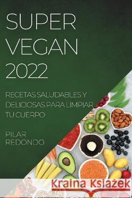 Super Vegan 2022: Recetas Saludables Y Deliciosas Para Limpiar Tu Cuerpo Pilar Redondo   9781804508565 Pilar Redondo - książka