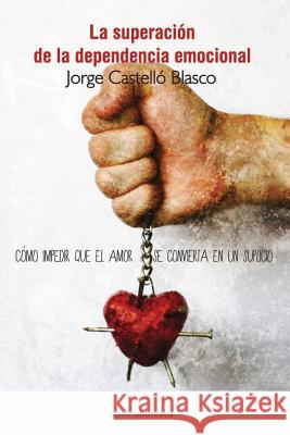 Superacion de la dependencia emocional: Como impedir que el amor se convierta en un suplicio Blasco, Jorge Castello 9781482724820 Createspace Independent Publishing Platform - książka