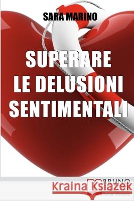 Superare le Delusioni Sentimentali: Come Trasformare una Delusione Sentimentale in un Percorso di Crescita per Rivoluzionare e Migliorare la Tua Vita Sara Marino 9788861746596 Bruno Editore - książka