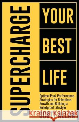 Supercharge Your Best Life: Optimal Peak Performance Strategies for Relentless Growth and Building a Bulletproof Lifestyle Scott Allan 9781990484377 Scott Allan - książka