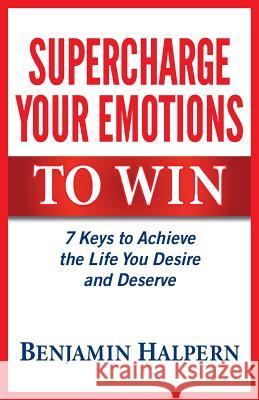 Supercharge Your Emotions to Win: 7 Keys to Achieve the Life You Desire and Deserve Benjamin Halpern 9781772360080 BPS Books - książka