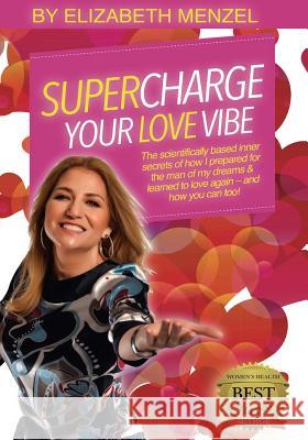 Supercharge Your Love Vibe!: The scientifically based inner secrets of how I prepared for the man of my dreams & learned to love again - and how yo Menzel, Elizabeth 9781533294173 Createspace Independent Publishing Platform - książka