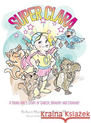 Superclara: A Young Girl's Story of Cancer, Bravery and Courage! Robert Martin Keira Ely 9780990831730 Dreamchaser Publishing - książka