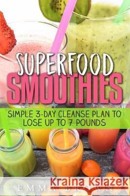 Superfood Smoothies: Simple 3-Day Cleanse Plan to Lose Up to 7 Pounds MS Emma Brown 9781974603596 Createspace Independent Publishing Platform - książka