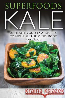 Superfoods Kale: 21 Healthy and Easy Recipes to Nourish the Mind, Body and Soul Anna Ross 9781530352494 Createspace Independent Publishing Platform - książka