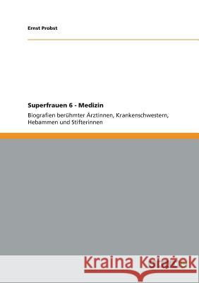 Superfrauen 6 - Medizin: Biografien berühmter Ärztinnen, Krankenschwestern, Hebammen und Stifterinnen Ernst Probst 9783640395156 Grin Publishing - książka