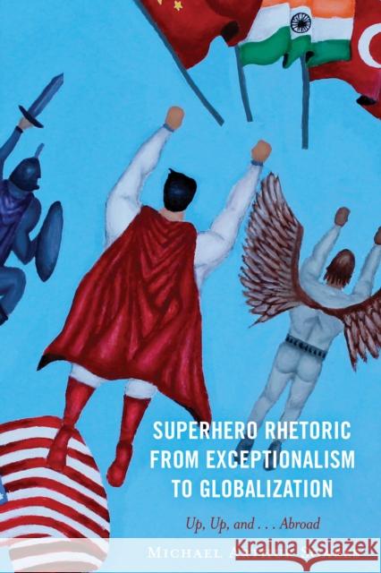 Superhero Rhetoric from Exceptionalism to Globalization: Up, Up and ...Abroad Michael Arthur Soares 9781666950304 Lexington Books - książka