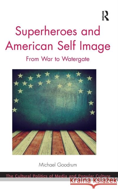 Superheroes and American Self Image: From War to Watergate Dr. Michael Goodrum Professor C. Richard King  9781472435507 Ashgate Publishing Limited - książka