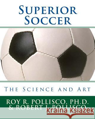 Superior Soccer: The Science and Art Roy R. Pollisc Robert J. Pollisco 9781450593854 Createspace - książka