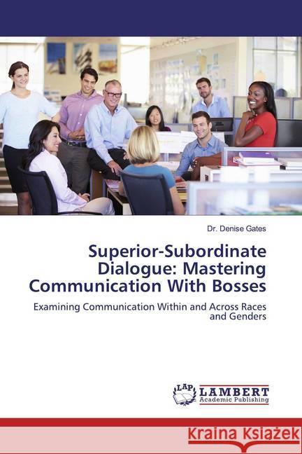 Superior-Subordinate Dialogue: Mastering Communication With Bosses : Examining Communication Within and Across Races and Genders Gates, Denise 9786200460189 LAP Lambert Academic Publishing - książka