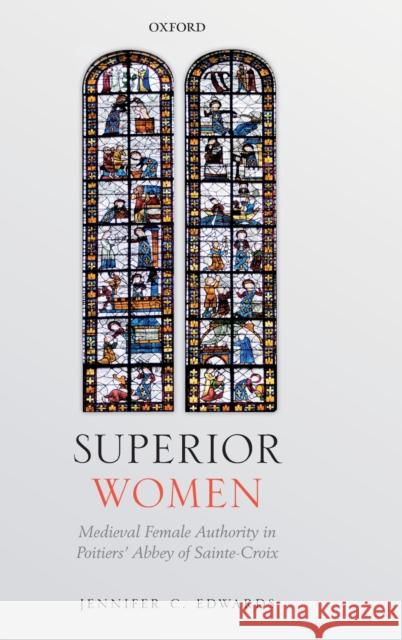Superior Women: Medieval Female Authority in Poitiers' Abbey of Sainte-Croix Jennifer C. Edwards 9780198837923 Oxford University Press, USA - książka