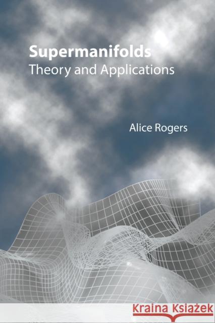 Supermanifolds: Theory and Applications Alice Rogers 9789813203211 World Scientific Publishing Company - książka
