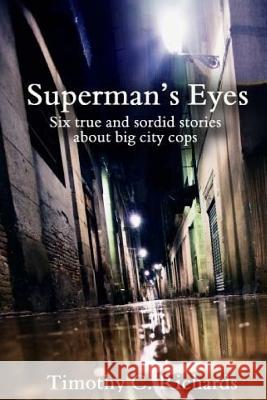 Superman's Eyes: Six True and Sordid Stories about Big-City Cops Timothy C. Richards 9781985410596 Createspace Independent Publishing Platform - książka