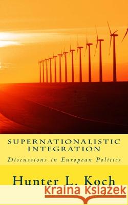 Supernationalistic Integration: Discussions in European Politics Hunter L. Koch 9781542614993 Createspace Independent Publishing Platform - książka