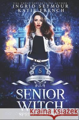 Supernatural Academy: Senior Witch, Spring Semester Katie French, Ingrid Seymour 9781708190644 Independently Published - książka