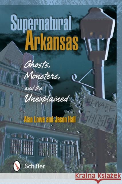 Supernatural Arkansas: Ghosts, Monsters, and the Unexplained Alan Lowe Jason Hall 9780764341236 Schiffer Publishing, Ltd. - książka