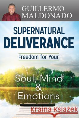 Supernatural Deliverance: Freedom for Your Soul, Mind and Emotions Guillermo Maldonado 9781629115986 Whitaker House - książka