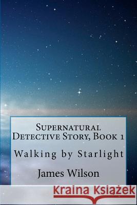 Supernatural Detective Story, Book 1: Walking by Starlight James Wilson 9781456329266 Createspace - książka