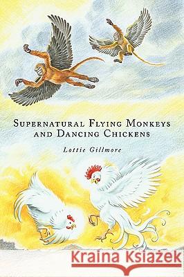 Supernatural Flying Monkeys and Dancing Chickens Lottie Gillmore 9781438968360 Authorhouse - książka