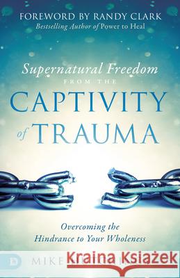 Supernatural Freedom from the Captivity of Trauma: Overcoming the Hindrance to Your Wholeness Mike Hutchings 9780768446272 Destiny Image Incorporated - książka