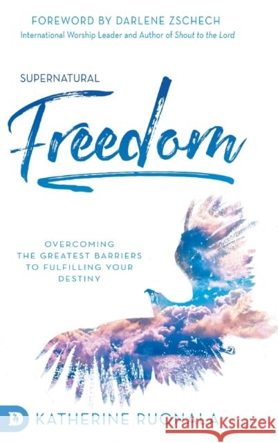 Supernatural Freedom: Overcoming the Greatest Barriers to Fulfilling Your Destiny Katherine Ruonala Darlene Zschech 9780768451788 Destiny Image Incorporated - książka