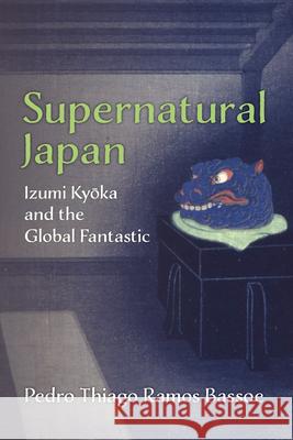 Supernatural Japan: Izumi Kyoka and the Global Fantastic Pedro Thiago Ramos Bassoe 9780472077991 University of Michigan Press - książka
