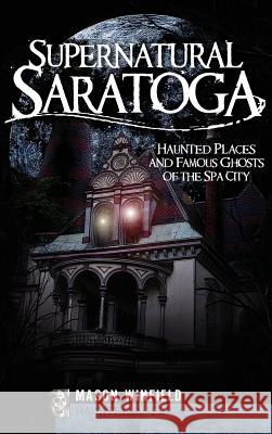 Supernatural Saratoga: Haunted Places and Famous Ghosts of the Spa City Mason Winfield 9781540220011 History Press Library Editions - książka