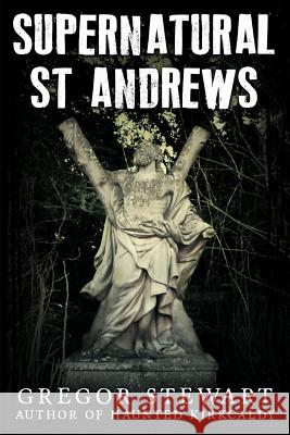 Supernatural St Andrews: A Guide to the Town's Dark History, Ghosts and Ghouls Gregor Stewart 9781512038927 Createspace - książka