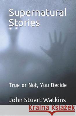 Supernatural Stories: True or Not, You Decide John Stuart Watkins 9781790606535 Independently Published - książka